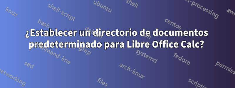 ¿Establecer un directorio de documentos predeterminado para Libre Office Calc?