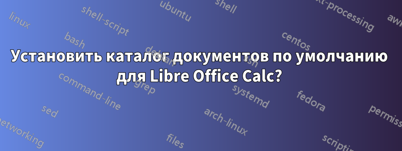 Установить каталог документов по умолчанию для Libre Office Calc?