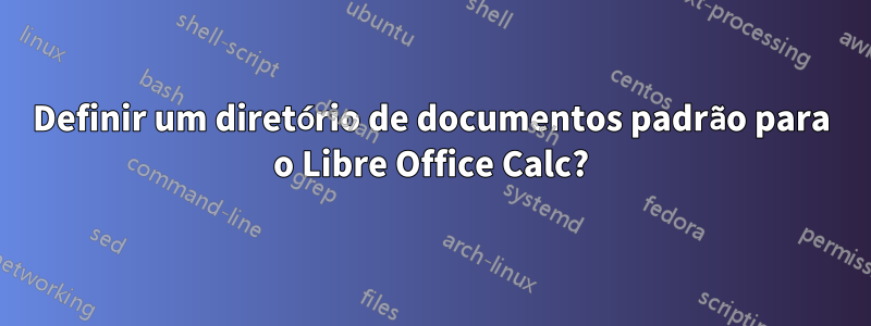 Definir um diretório de documentos padrão para o Libre Office Calc?