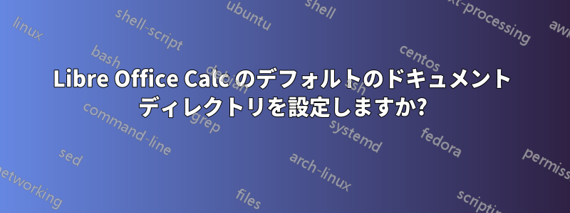 Libre Office Calc のデフォルトのドキュメント ディレクトリを設定しますか?