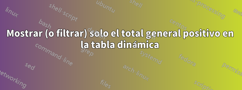 Mostrar (o filtrar) solo el total general positivo en la tabla dinámica