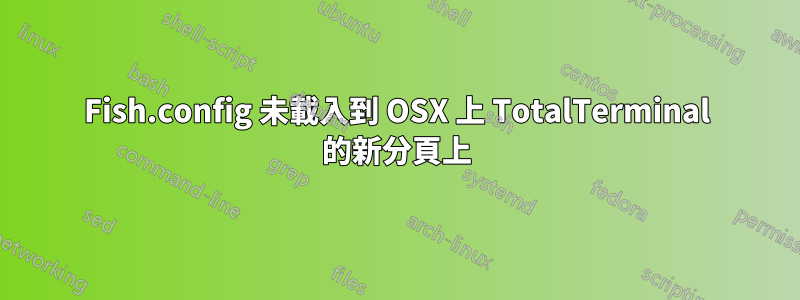 Fish.config 未載入到 OSX 上 TotalTerminal 的新分頁上