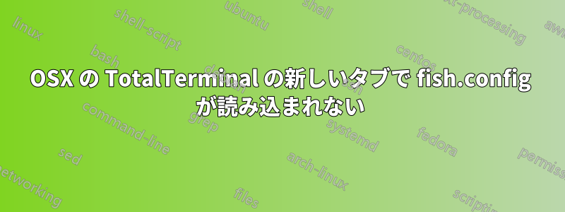 OSX の TotalTerminal の新しいタブで fish.config が読み込まれない