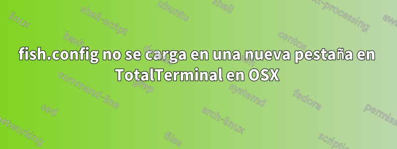 fish.config no se carga en una nueva pestaña en TotalTerminal en OSX