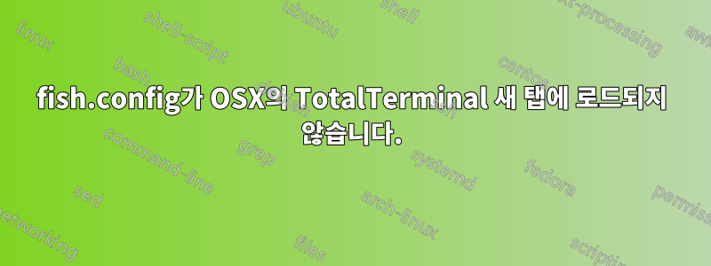 fish.config가 OSX의 TotalTerminal 새 탭에 로드되지 않습니다.