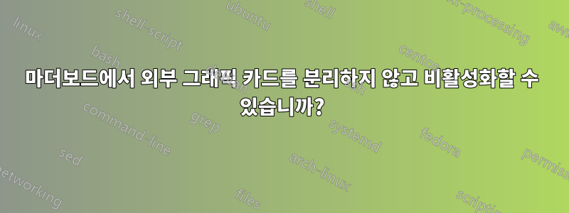 마더보드에서 외부 그래픽 카드를 분리하지 않고 비활성화할 수 있습니까?