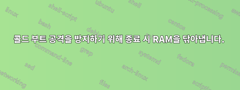 콜드 부트 공격을 방지하기 위해 종료 시 RAM을 닦아냅니다.