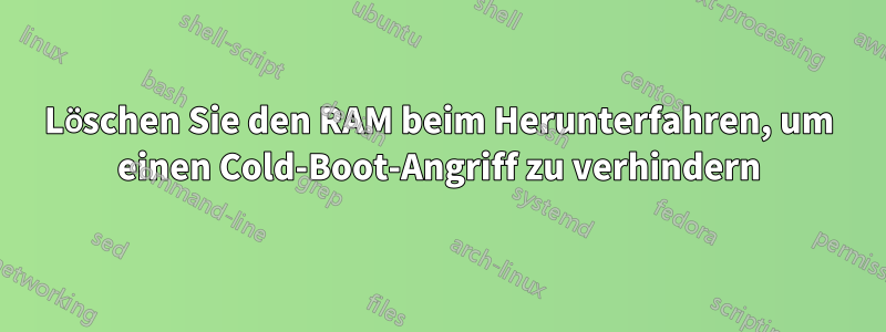 Löschen Sie den RAM beim Herunterfahren, um einen Cold-Boot-Angriff zu verhindern