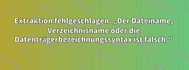 Extraktion fehlgeschlagen. „Der Dateiname, Verzeichnisname oder die Datenträgerbezeichnungssyntax ist falsch.“