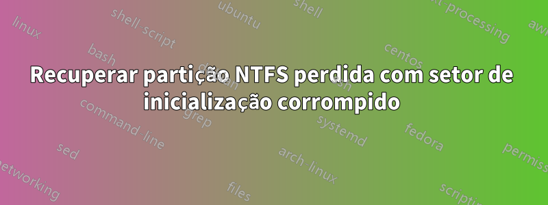 Recuperar partição NTFS perdida com setor de inicialização corrompido