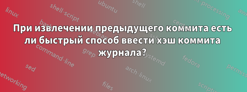 При извлечении предыдущего коммита есть ли быстрый способ ввести хэш коммита журнала?