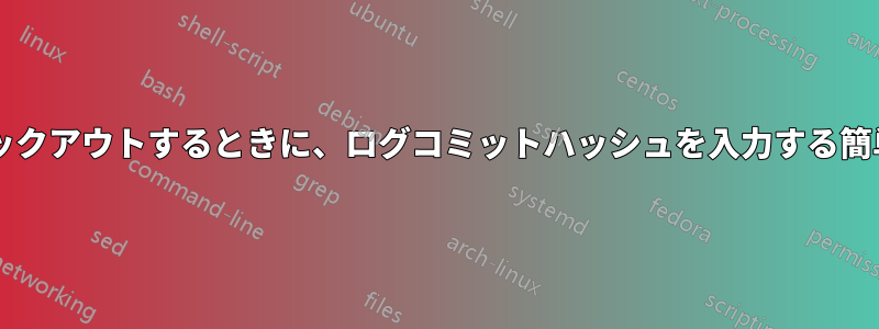 以前のコミットをチェックアウトするときに、ログコミットハッシュを入力する簡単な方法はありますか?