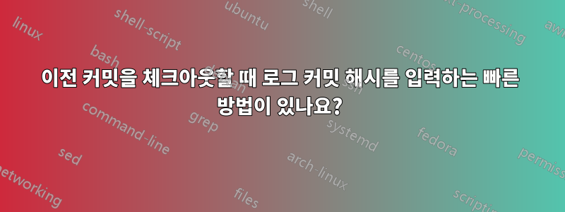 이전 커밋을 체크아웃할 때 로그 커밋 해시를 입력하는 빠른 방법이 있나요?