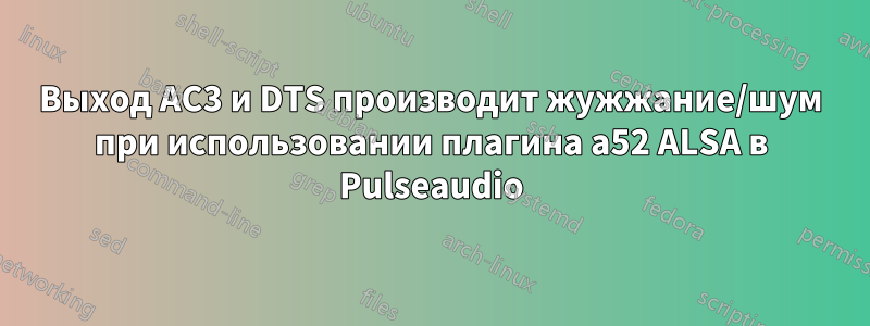 Выход AC3 и DTS производит жужжание/шум при использовании плагина a52 ALSA в Pulseaudio