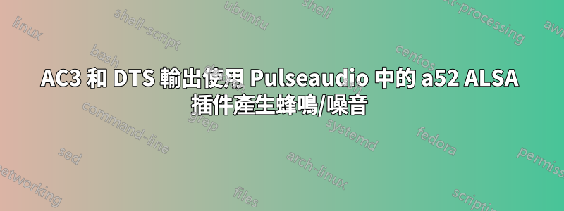 AC3 和 DTS 輸出使用 Pulseaudio 中的 a52 ALSA 插件產生蜂鳴/噪音