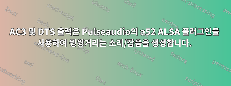 AC3 및 DTS 출력은 Pulseaudio의 a52 ALSA 플러그인을 사용하여 윙윙거리는 소리/잡음을 생성합니다.