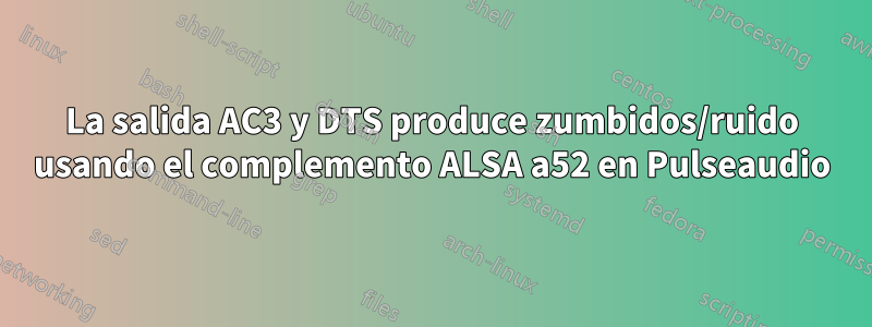 La salida AC3 y DTS produce zumbidos/ruido usando el complemento ALSA a52 en Pulseaudio