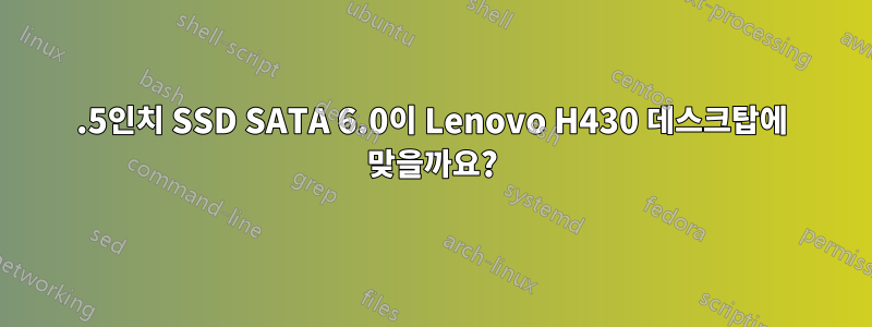 2.5인치 SSD SATA 6.0이 Lenovo H430 데스크탑에 맞을까요?