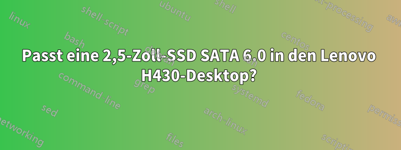 Passt eine 2,5-Zoll-SSD SATA 6.0 in den Lenovo H430-Desktop?