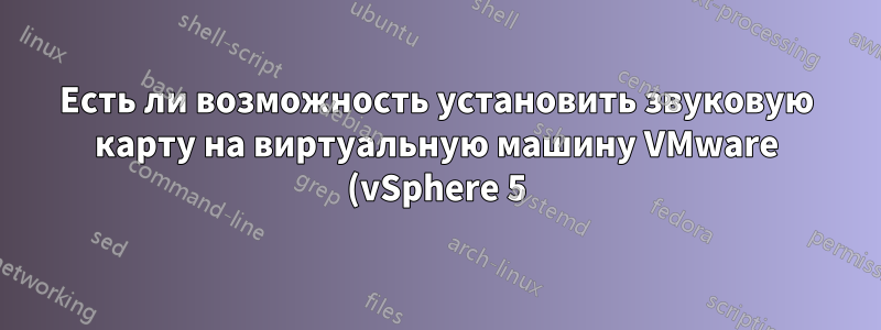 Есть ли возможность установить звуковую карту на виртуальную машину VMware (vSphere 5)?
