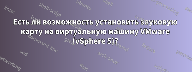 Есть ли возможность установить звуковую карту на виртуальную машину VMware (vSphere 5)?