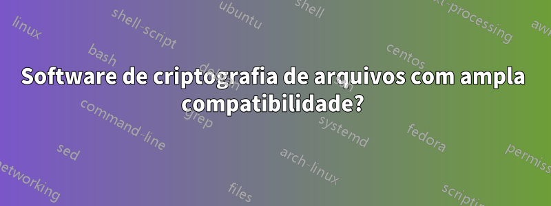 Software de criptografia de arquivos com ampla compatibilidade?