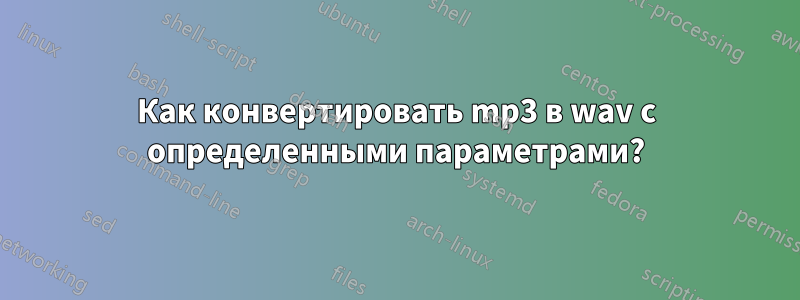 Как конвертировать mp3 в wav с определенными параметрами?