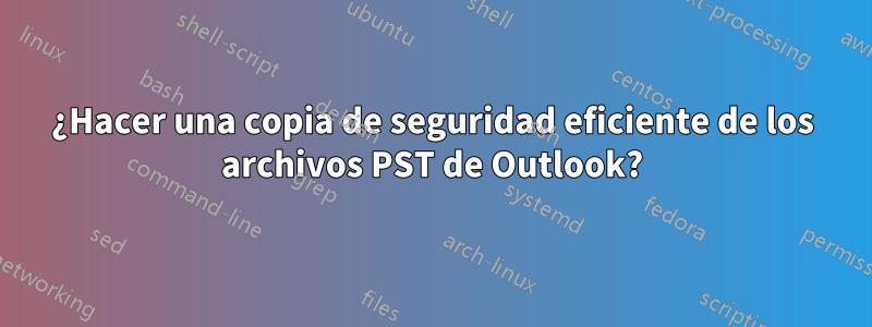 ¿Hacer una copia de seguridad eficiente de los archivos PST de Outlook?