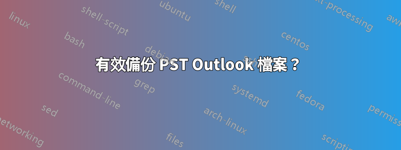 有效備份 PST Outlook 檔案？