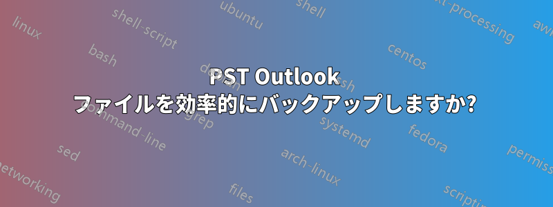 PST Outlook ファイルを効率的にバックアップしますか?