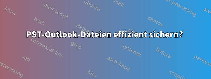 PST-Outlook-Dateien effizient sichern?