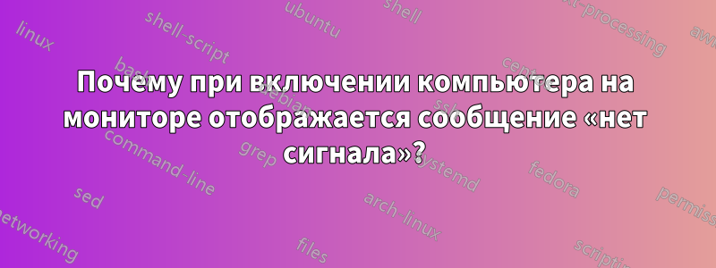 Почему при включении компьютера на мониторе отображается сообщение «нет сигнала»?