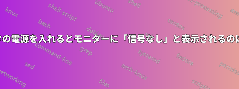 コンピュータの電源を入れるとモニターに「信号なし」と表示されるのはなぜですか