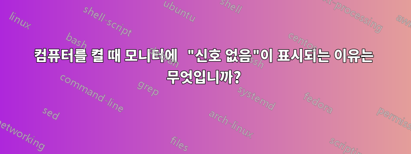 컴퓨터를 켤 때 모니터에 "신호 없음"이 표시되는 이유는 무엇입니까?