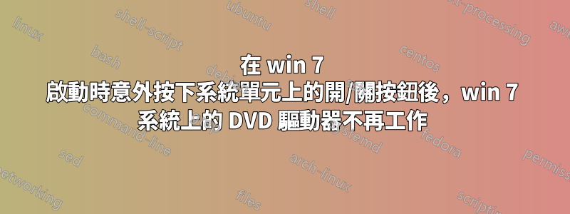 在 win 7 啟動時意外按下系統單元上的開/關按鈕後，win 7 系統上的 DVD 驅動器不再工作