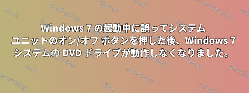 Windows 7 の起動中に誤ってシステム ユニットのオン/オフ ボタンを押した後、Windows 7 システムの DVD ドライブが動作しなくなりました。