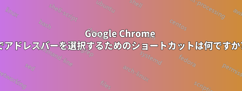 Google Chrome でアドレスバーを選択するためのショートカットは何ですか?