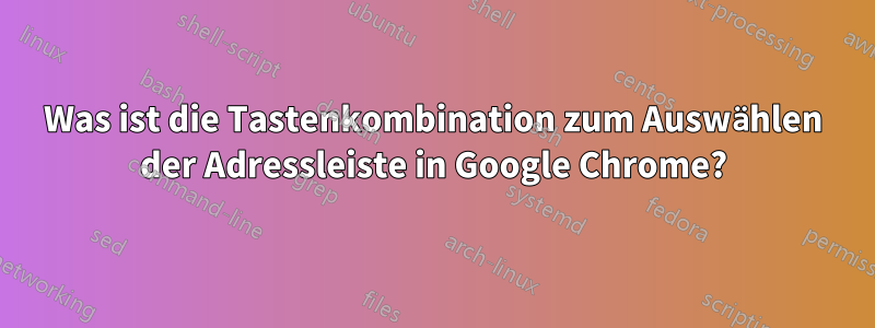 Was ist die Tastenkombination zum Auswählen der Adressleiste in Google Chrome?