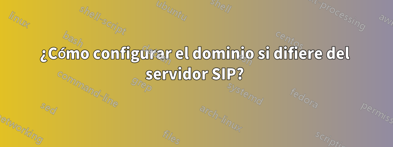 ¿Cómo configurar el dominio si difiere del servidor SIP?