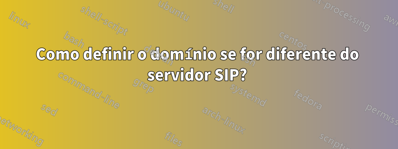 Como definir o domínio se for diferente do servidor SIP?