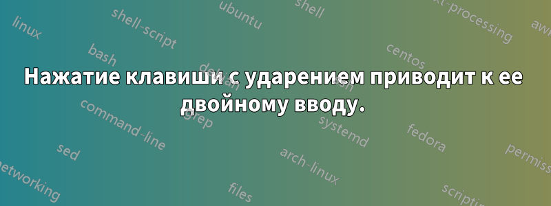 Нажатие клавиши с ударением приводит к ее двойному вводу.