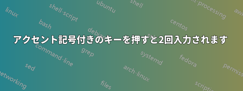 アクセント記号付きのキーを押すと2回入力されます