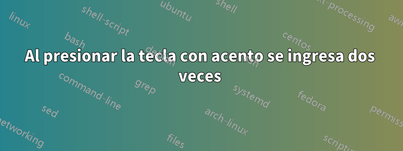 Al presionar la tecla con acento se ingresa dos veces