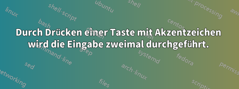 Durch Drücken einer Taste mit Akzentzeichen wird die Eingabe zweimal durchgeführt.