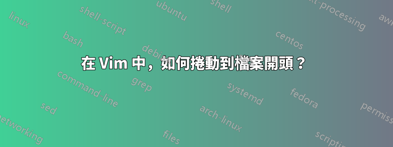 在 Vim 中，如何捲動到檔案開頭？