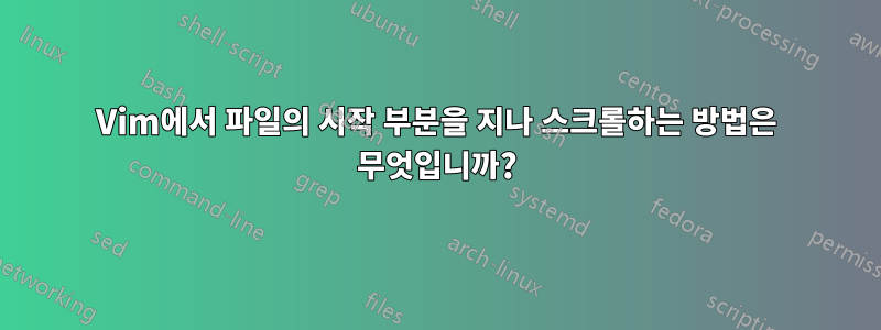 Vim에서 파일의 시작 부분을 지나 스크롤하는 방법은 무엇입니까?