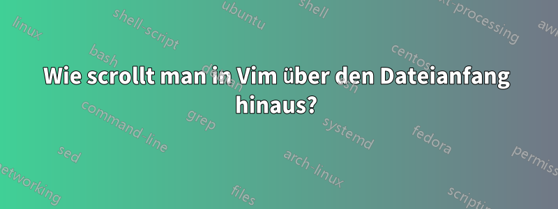 Wie scrollt man in Vim über den Dateianfang hinaus?