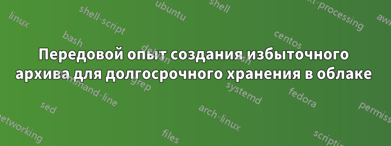 Передовой опыт создания избыточного архива для долгосрочного хранения в облаке