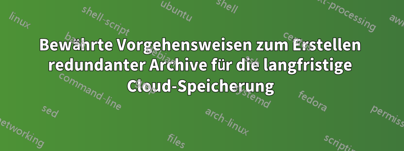 Bewährte Vorgehensweisen zum Erstellen redundanter Archive für die langfristige Cloud-Speicherung