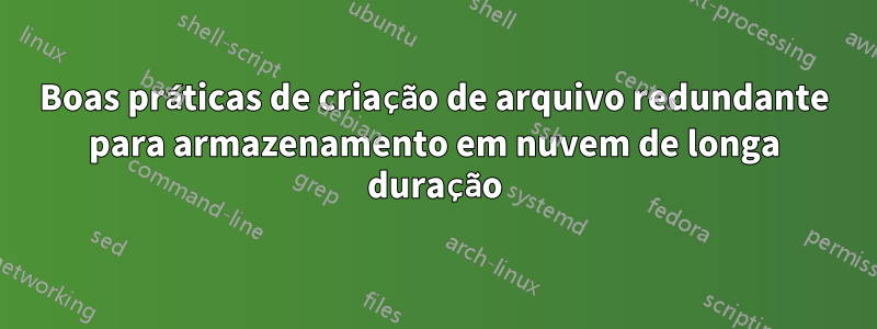 Boas práticas de criação de arquivo redundante para armazenamento em nuvem de longa duração